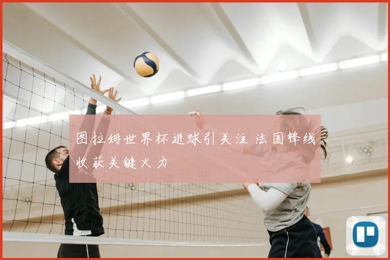 图拉姆世界杯进球引关注 法国锋线收获关键火力