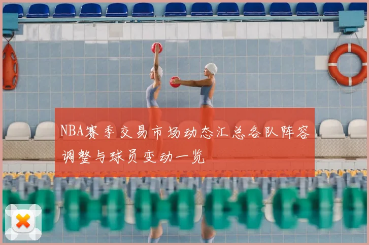 NBA赛季交易市场动态汇总各队阵容调整与球员变动一览