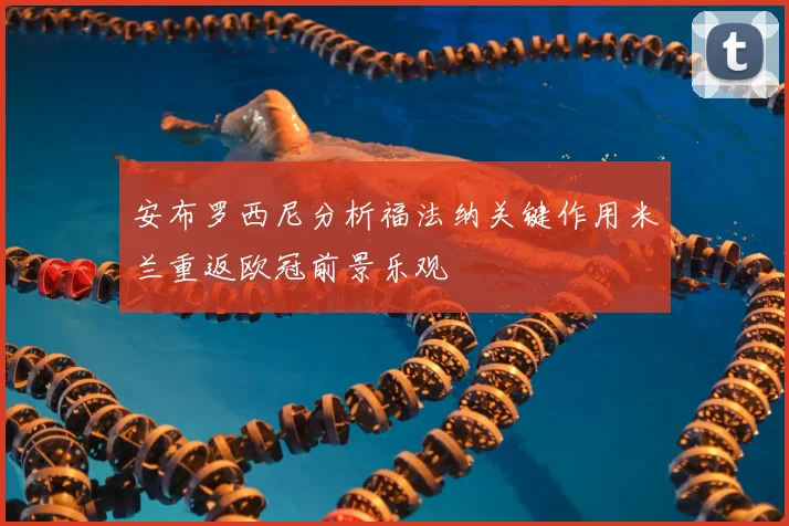 安布罗西尼分析福法纳关键作用米兰重返欧冠前景乐观