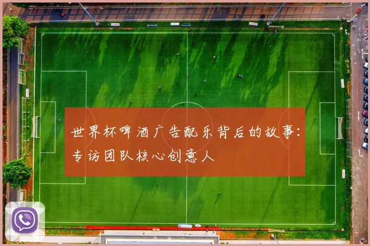 世界杯啤酒广告配乐背后的故事:专访团队核心创意人