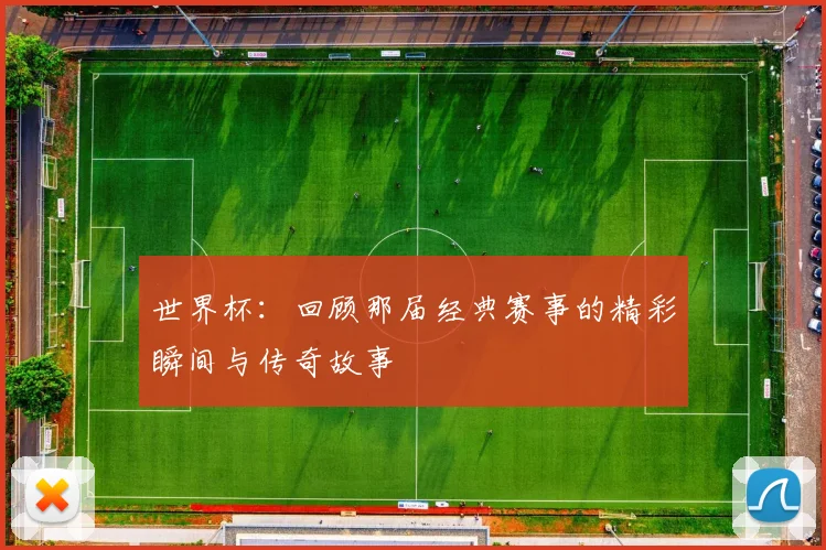 世界杯：回顾那届经典赛事的精彩瞬间与传奇故事