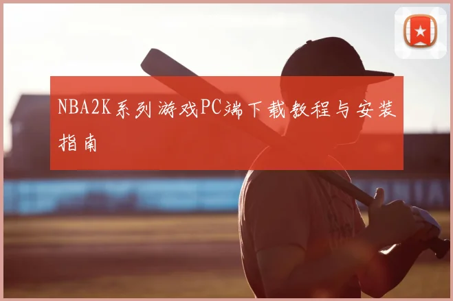 NBA2K系列游戏PC端下载教程与安装指南