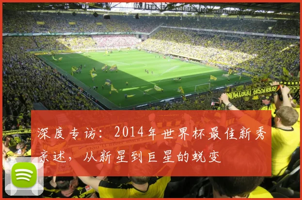 深度专访：2014年世界杯最佳新秀亲述，从新星到巨星的蜕变