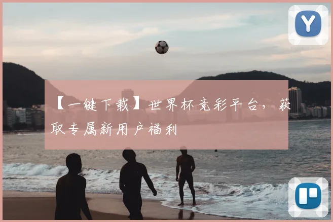 【一键下载】世界杯竞彩平台，获取专属新用户福利