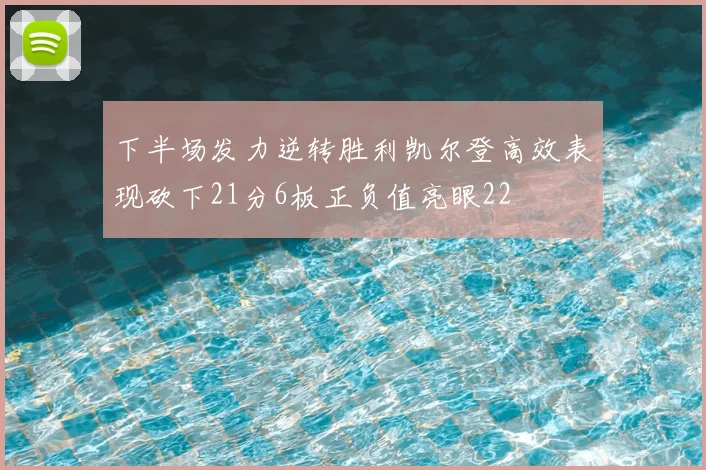 下半场发力逆转胜利凯尔登高效表现砍下21分6板正负值亮眼22
