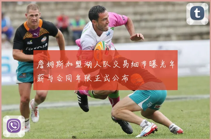 詹姆斯加盟湖人队交易细节曝光年薪与合同年限正式公布