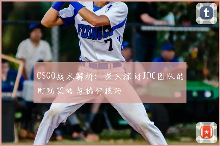 CSGO战术解析：深入探讨JDG团队的盯防策略与执行技巧