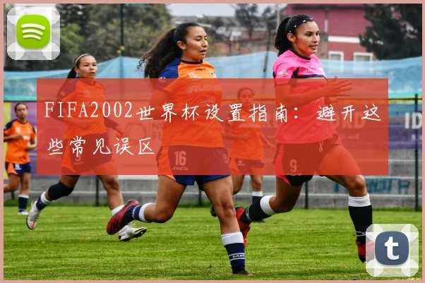 FIFA2002世界杯设置指南：避开这些常见误区