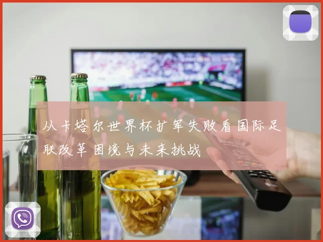 从卡塔尔世界杯扩军失败看国际足联改革困境与未来挑战