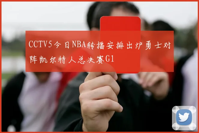CCTV5今日NBA转播安排出炉勇士对阵凯尔特人总决赛G1